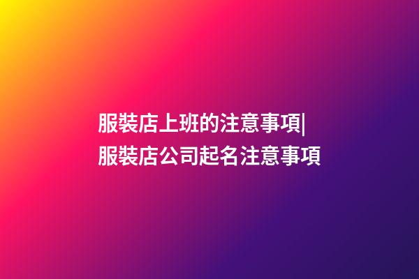服裝店上班的注意事項|服裝店公司起名注意事項-第1張-公司起名-玄機派